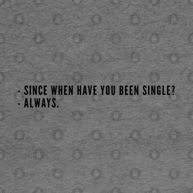 Cute - Since When Have You Been Single? Always - Funny joke Statement Humor Slogan Cute by sillyslogans